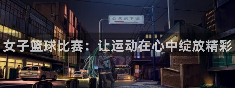 米兰体育拉斯帕尔马斯：女子篮球比赛：让运动在心中绽放精彩