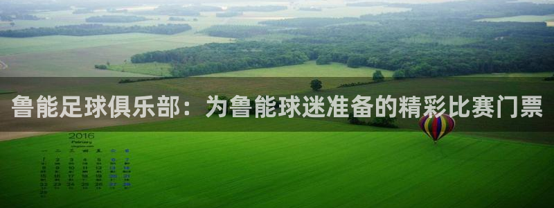 米兰体育集团官网：鲁能足球俱乐部：为鲁能球迷准备的精彩比赛门